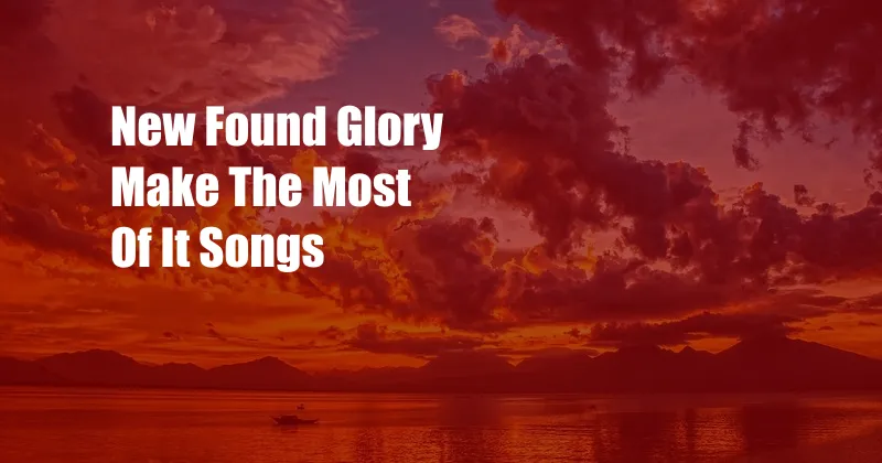 New Found Glory Make The Most Of It Songs