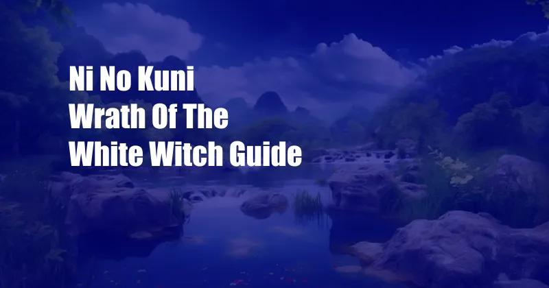 Ni No Kuni Wrath Of The White Witch Guide