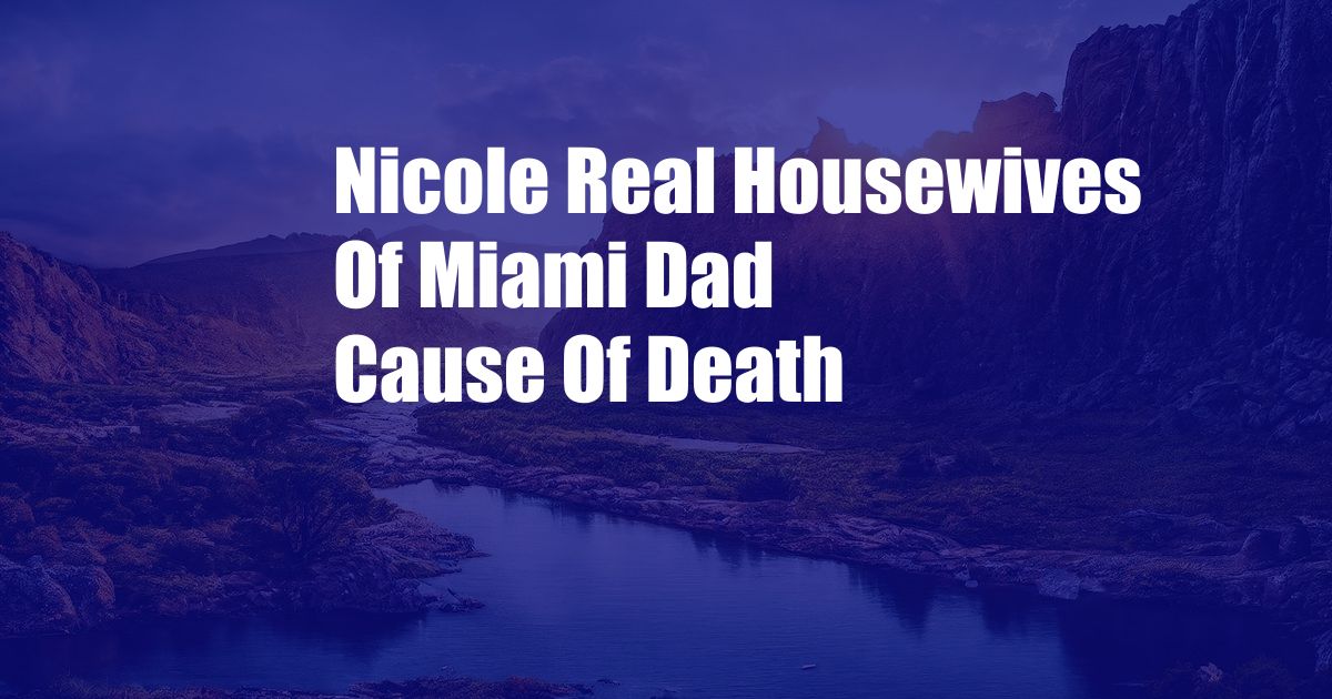 Nicole Real Housewives Of Miami Dad Cause Of Death