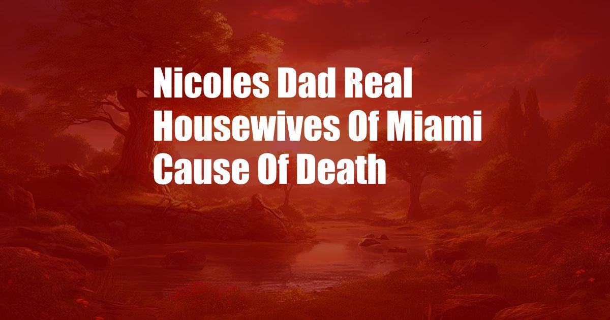 Nicoles Dad Real Housewives Of Miami Cause Of Death