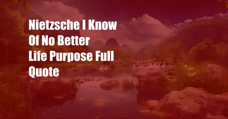 Nietzsche I Know Of No Better Life Purpose Full Quote