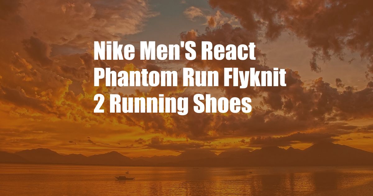 Nike Men'S React Phantom Run Flyknit 2 Running Shoes