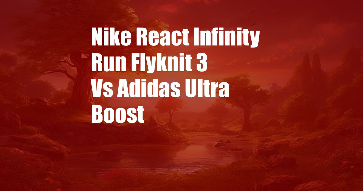Nike React Infinity Run Flyknit 3 Vs Adidas Ultra Boost