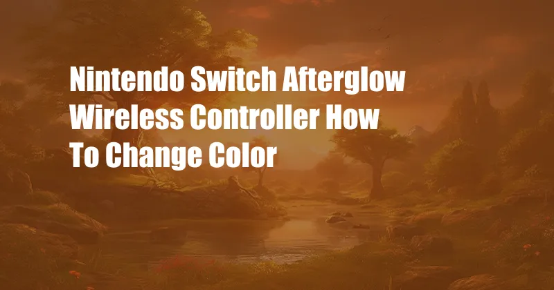 Nintendo Switch Afterglow Wireless Controller How To Change Color