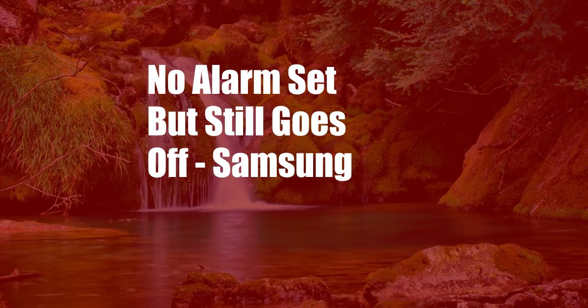 No Alarm Set But Still Goes Off - Samsung