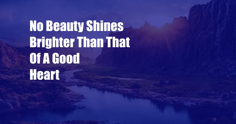 No Beauty Shines Brighter Than That Of A Good Heart