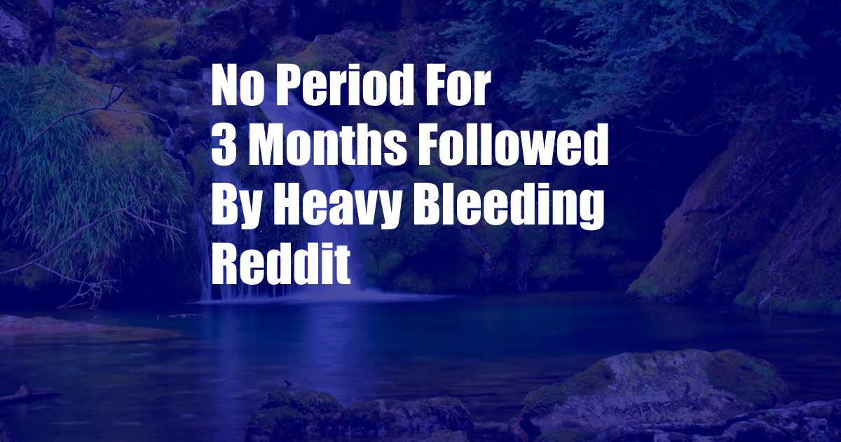 No Period For 3 Months Followed By Heavy Bleeding Reddit