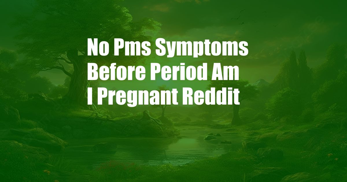 No Pms Symptoms Before Period Am I Pregnant Reddit