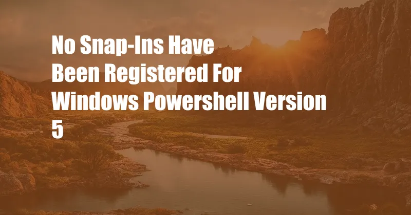 No Snap-Ins Have Been Registered For Windows Powershell Version 5