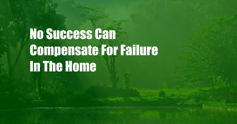 No Success Can Compensate For Failure In The Home