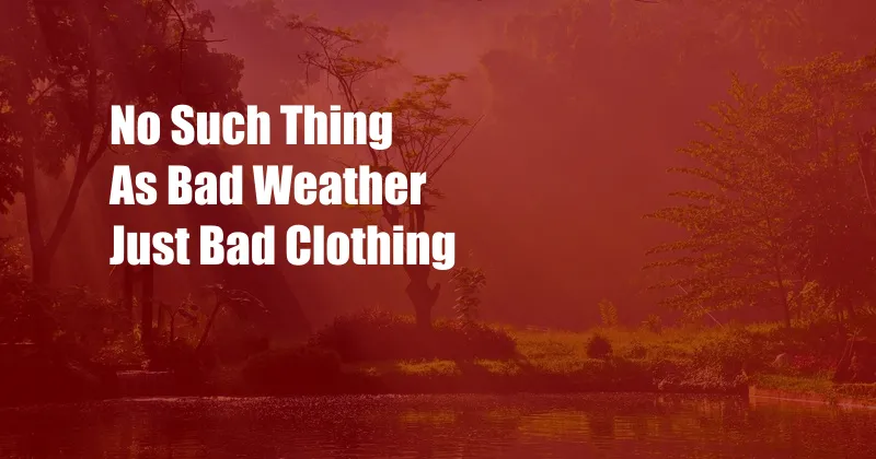 No Such Thing As Bad Weather Just Bad Clothing