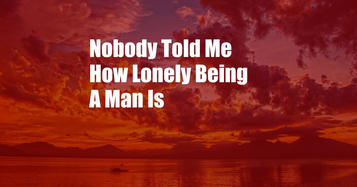 Nobody Told Me How Lonely Being A Man Is