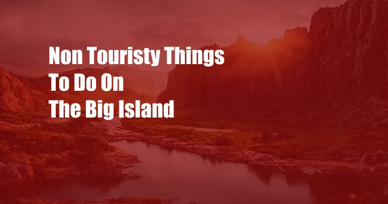 Non Touristy Things To Do On The Big Island