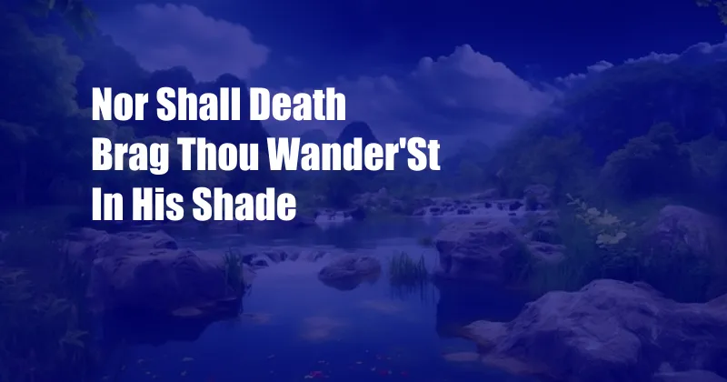 Nor Shall Death Brag Thou Wander'St In His Shade