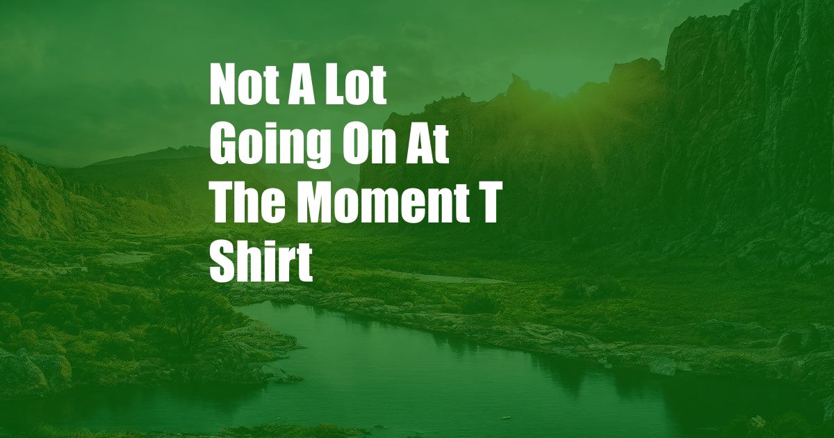 Not A Lot Going On At The Moment T Shirt