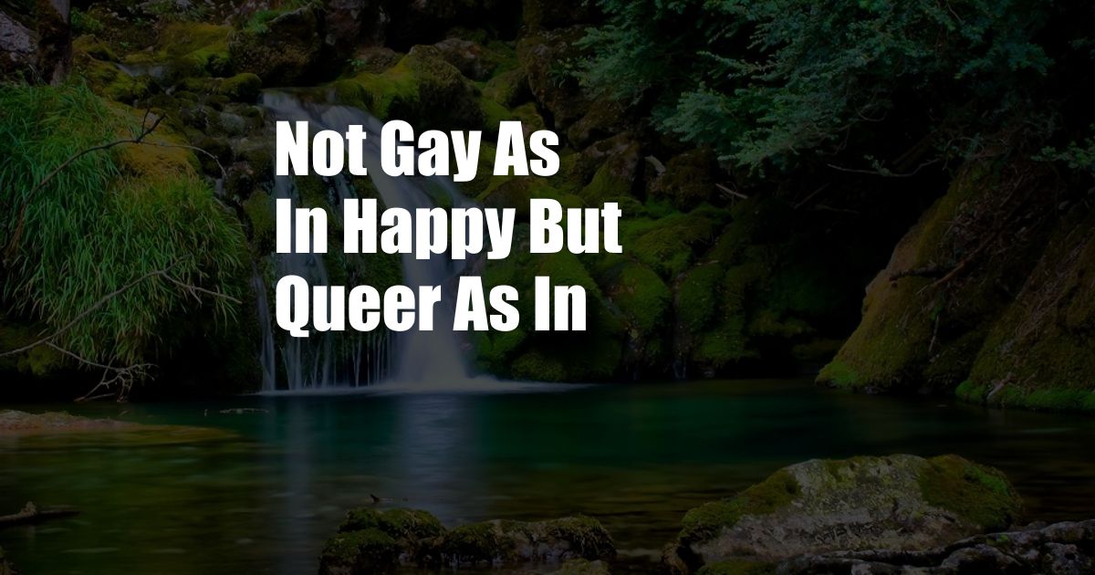 Not Gay As In Happy But Queer As In
