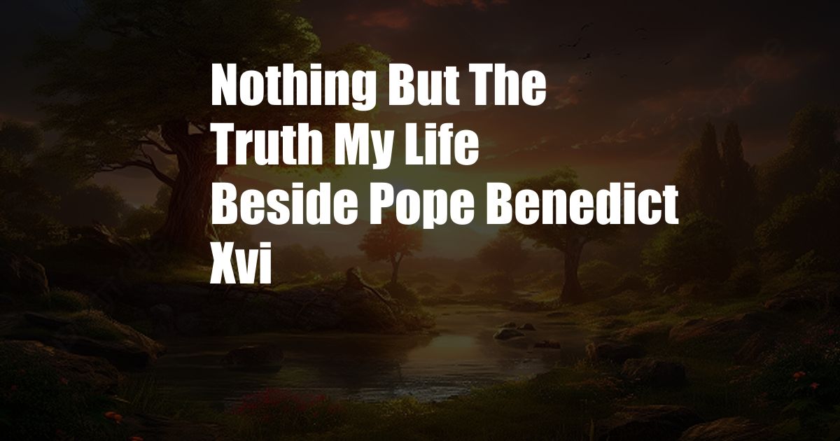 Nothing But The Truth My Life Beside Pope Benedict Xvi