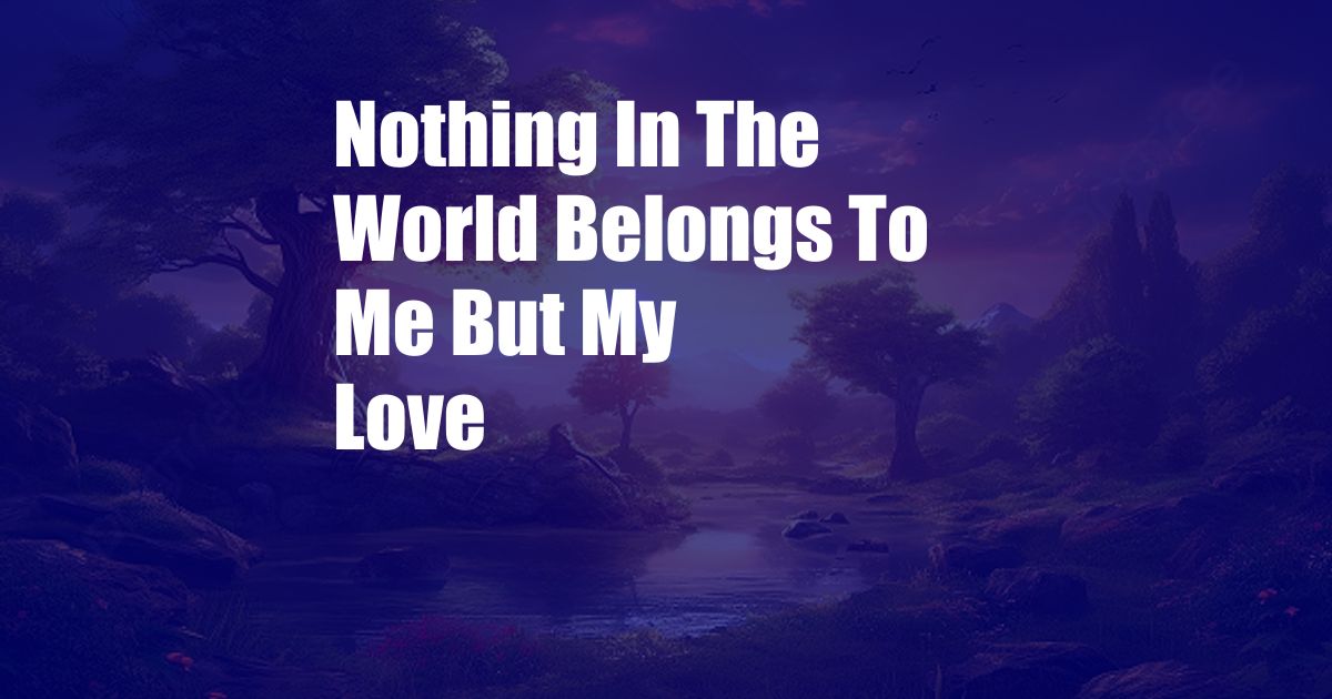 Nothing In The World Belongs To Me But My Love