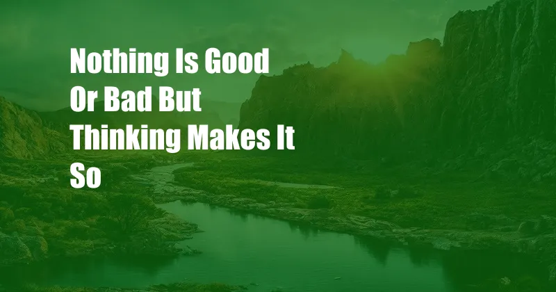 Nothing Is Good Or Bad But Thinking Makes It So