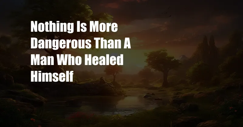 Nothing Is More Dangerous Than A Man Who Healed Himself