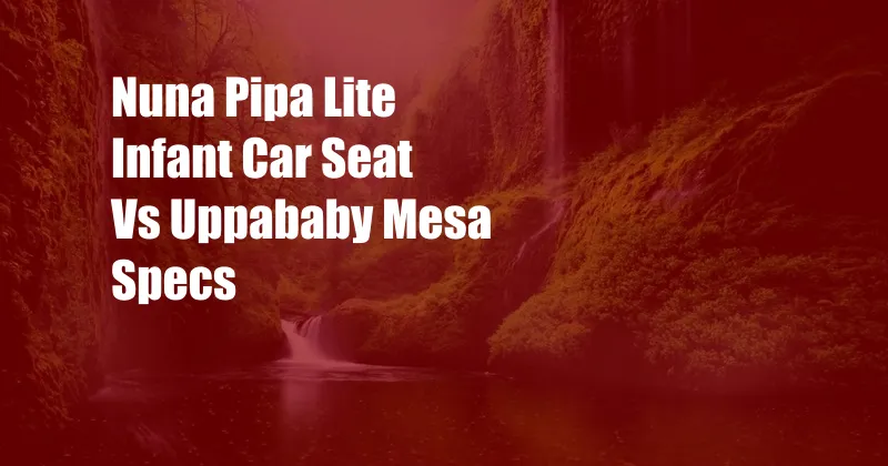 Nuna Pipa Lite Infant Car Seat Vs Uppababy Mesa Specs
