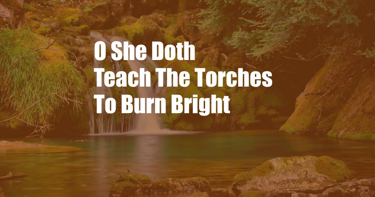 O She Doth Teach The Torches To Burn Bright