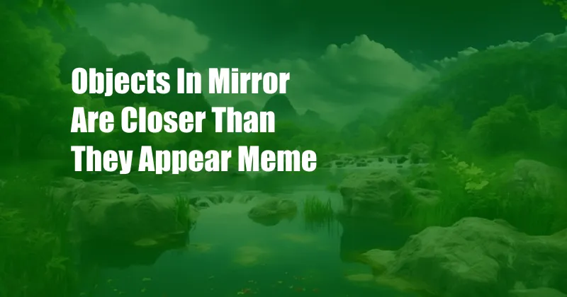 Objects In Mirror Are Closer Than They Appear Meme