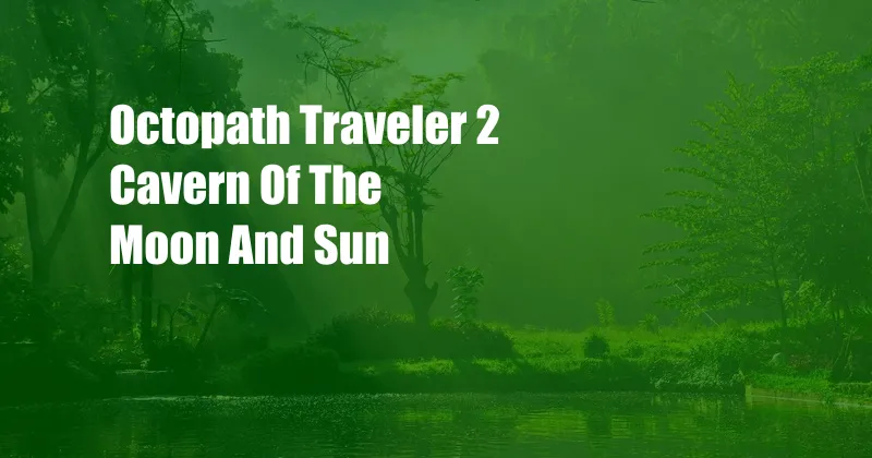 Octopath Traveler 2 Cavern Of The Moon And Sun