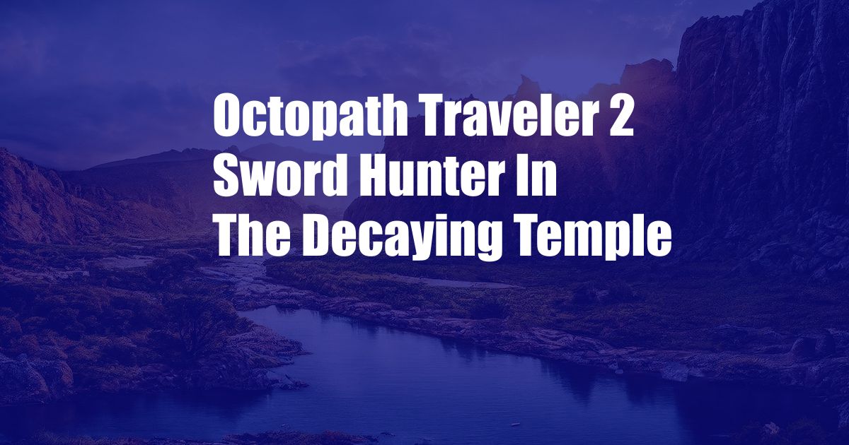 Octopath Traveler 2 Sword Hunter In The Decaying Temple