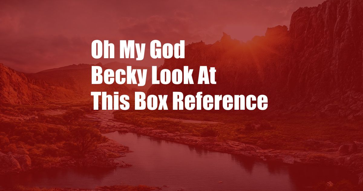 Oh My God Becky Look At This Box Reference