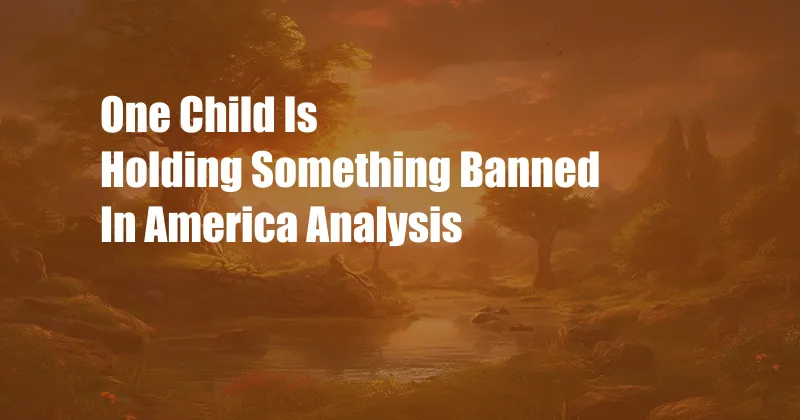 One Child Is Holding Something Banned In America Analysis