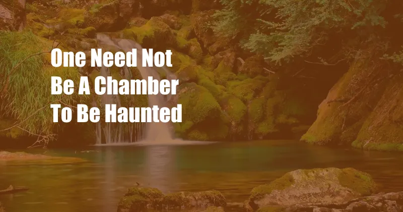 One Need Not Be A Chamber To Be Haunted