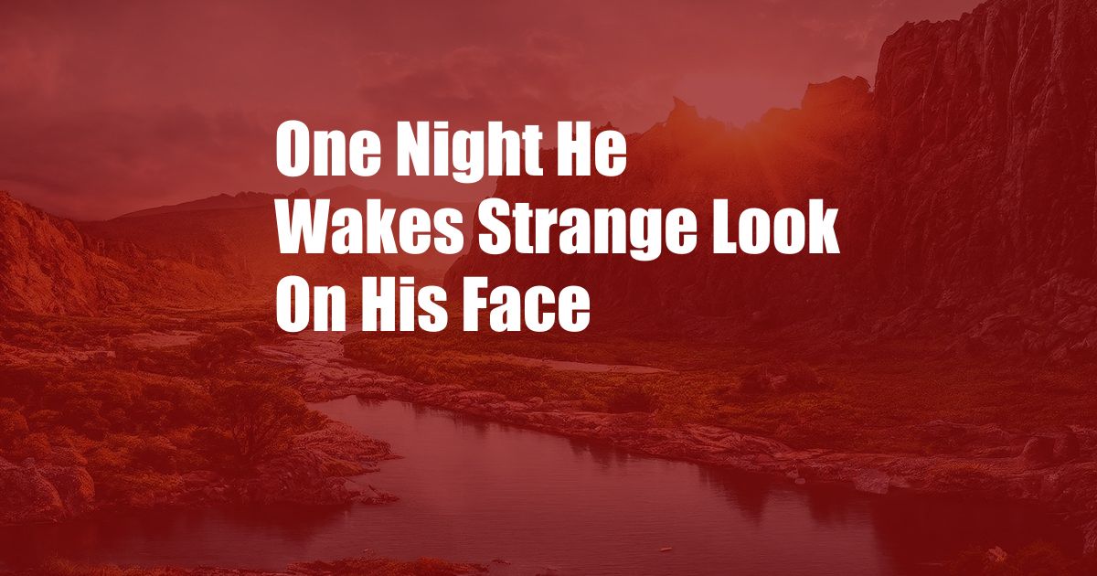 One Night He Wakes Strange Look On His Face