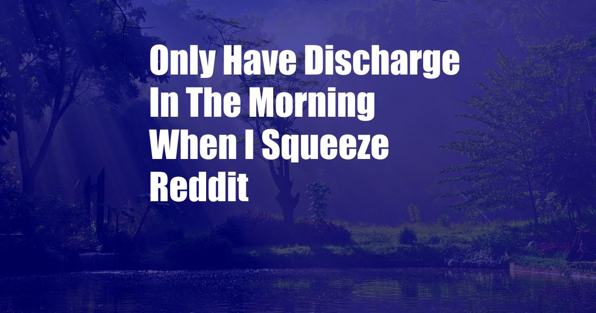 Only Have Discharge In The Morning When I Squeeze Reddit