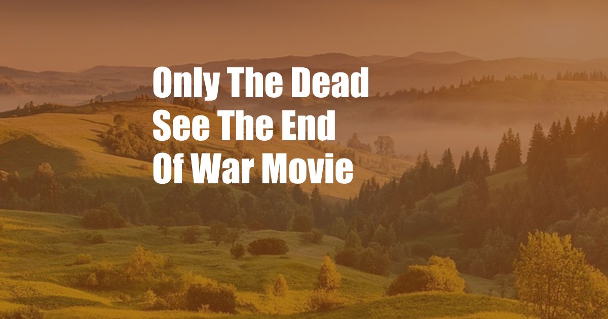 Only The Dead See The End Of War Movie