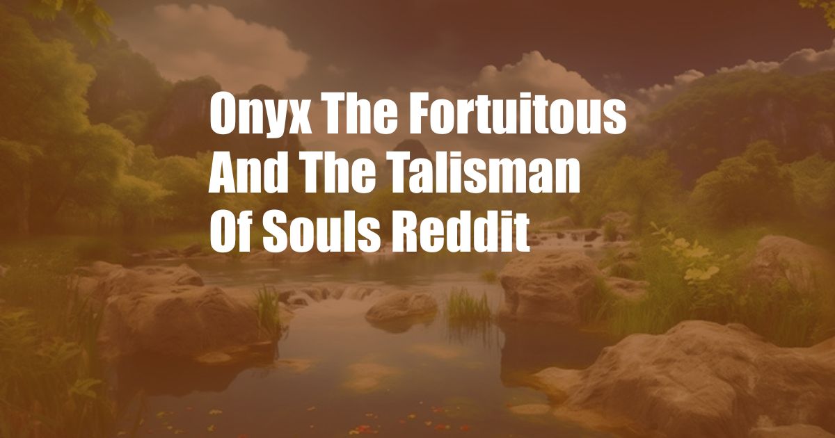 Onyx The Fortuitous And The Talisman Of Souls Reddit