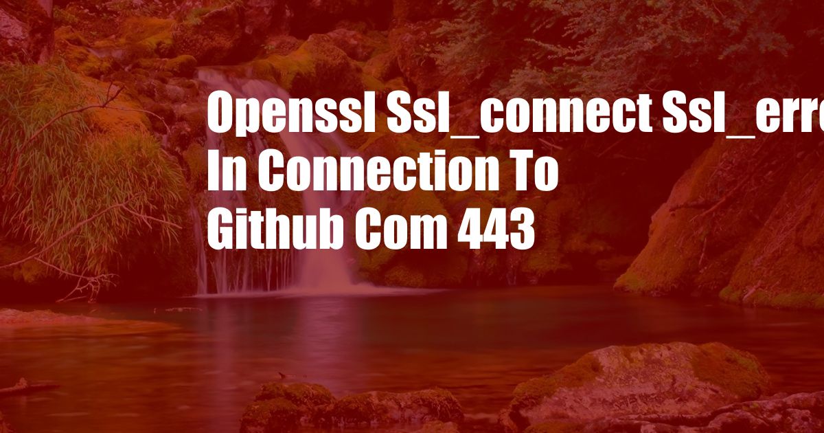 Openssl Ssl_connect Ssl_error_syscall In Connection To Github Com 443