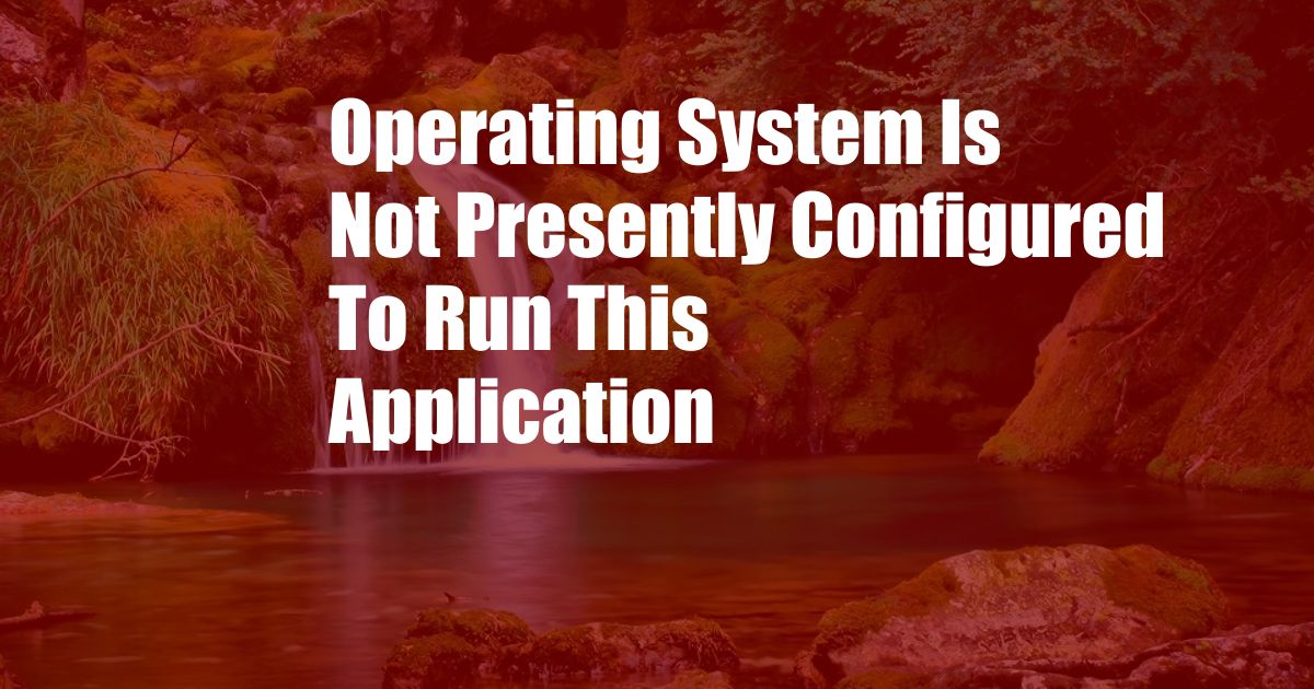 Operating System Is Not Presently Configured To Run This Application