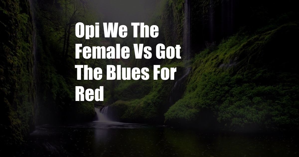 Opi We The Female Vs Got The Blues For Red