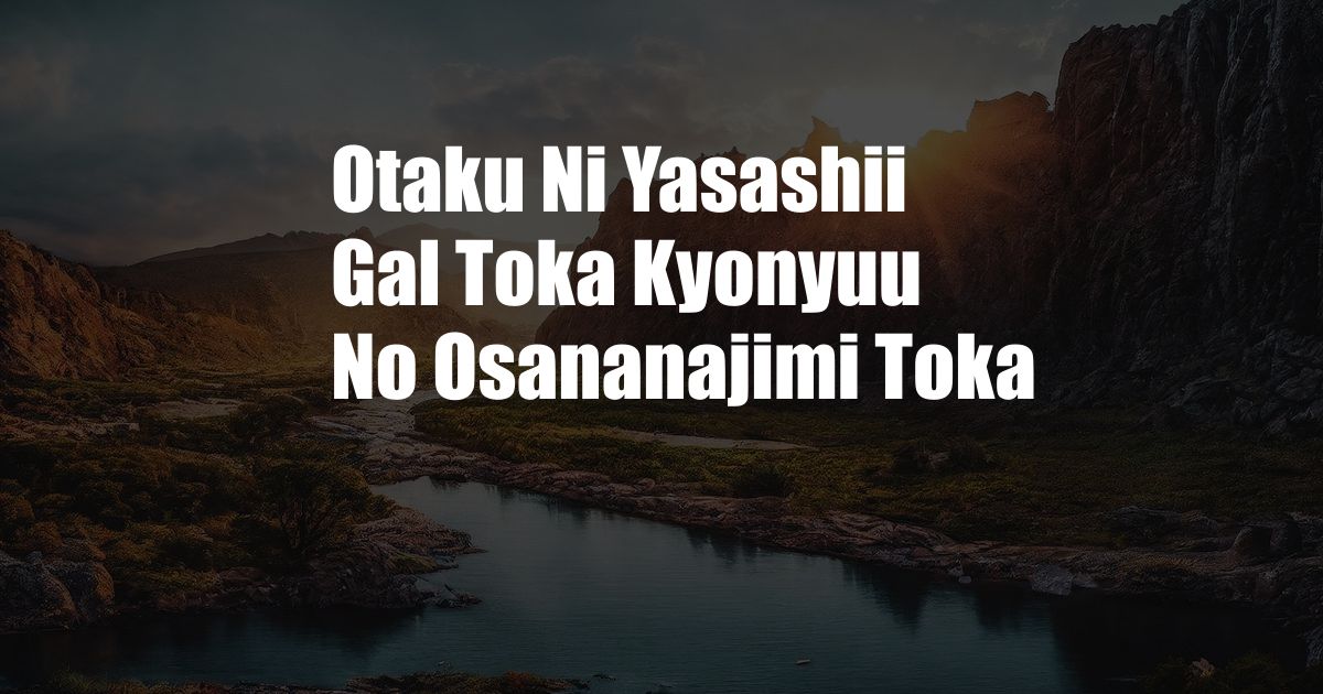 Otaku Ni Yasashii Gal Toka Kyonyuu No Osananajimi Toka