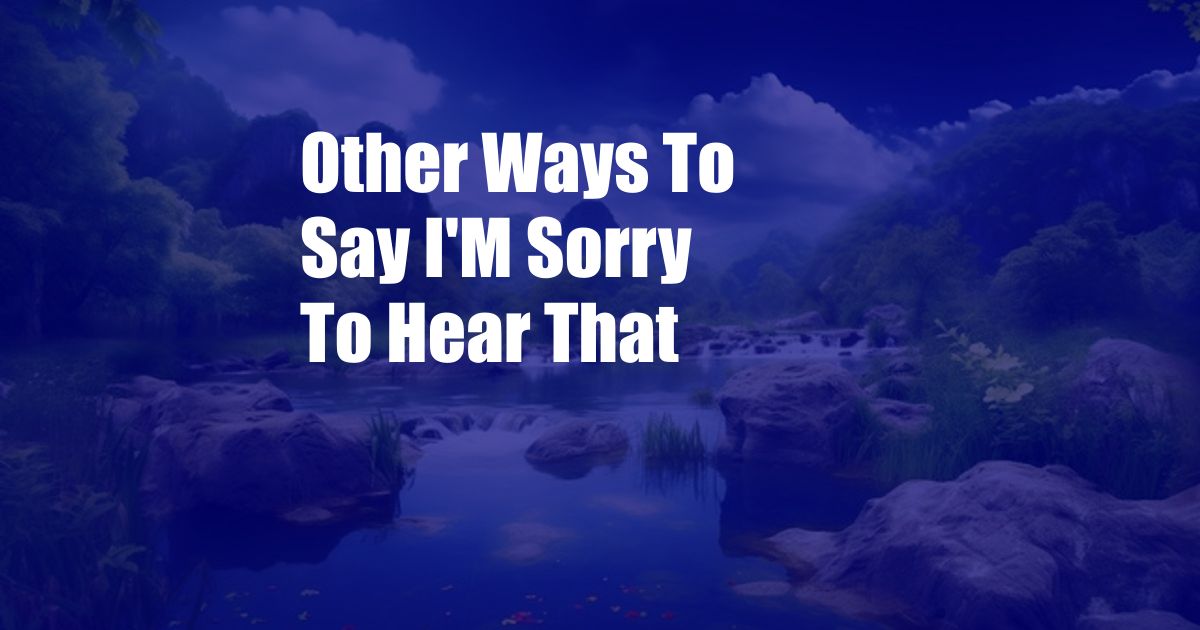 Other Ways To Say I'M Sorry To Hear That