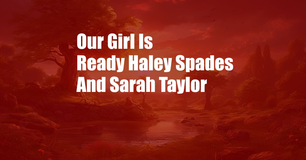 Our Girl Is Ready Haley Spades And Sarah Taylor