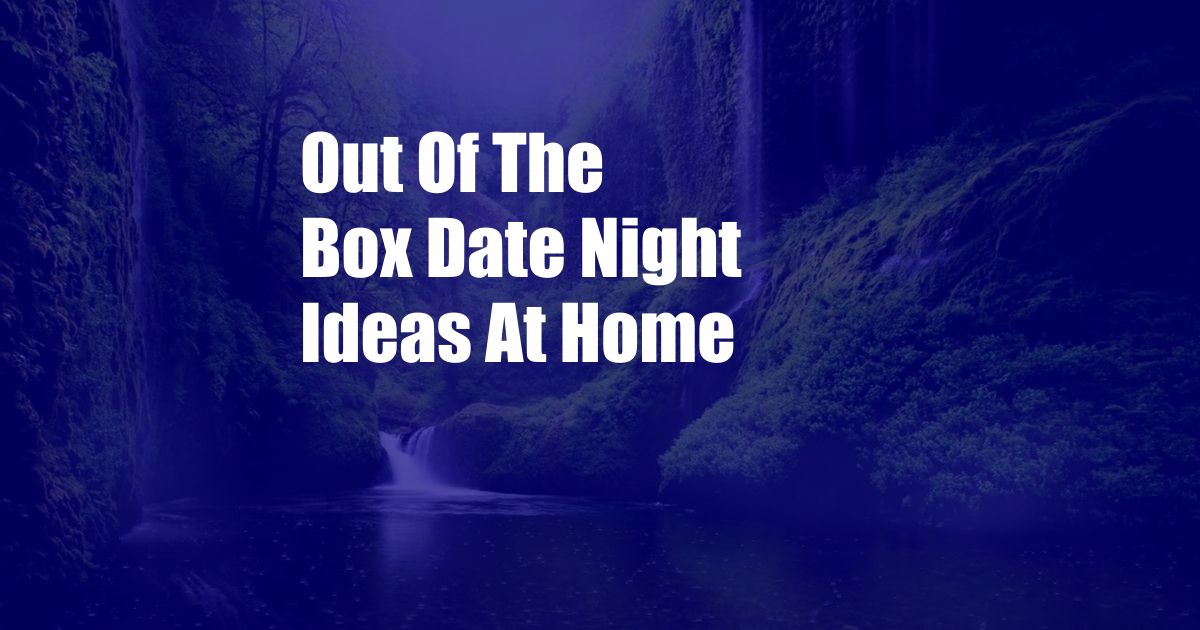 Out Of The Box Date Night Ideas At Home