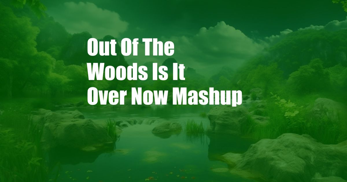 Out Of The Woods Is It Over Now Mashup