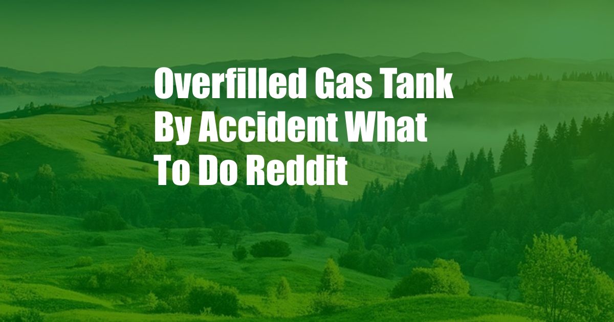 Overfilled Gas Tank By Accident What To Do Reddit