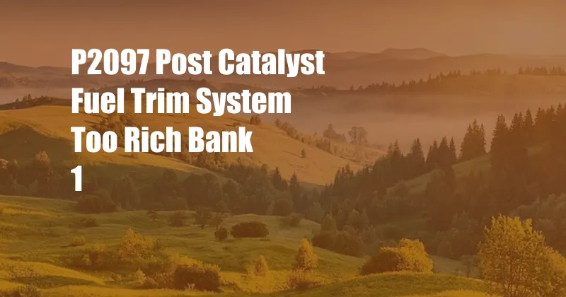 P2097 Post Catalyst Fuel Trim System Too Rich Bank 1