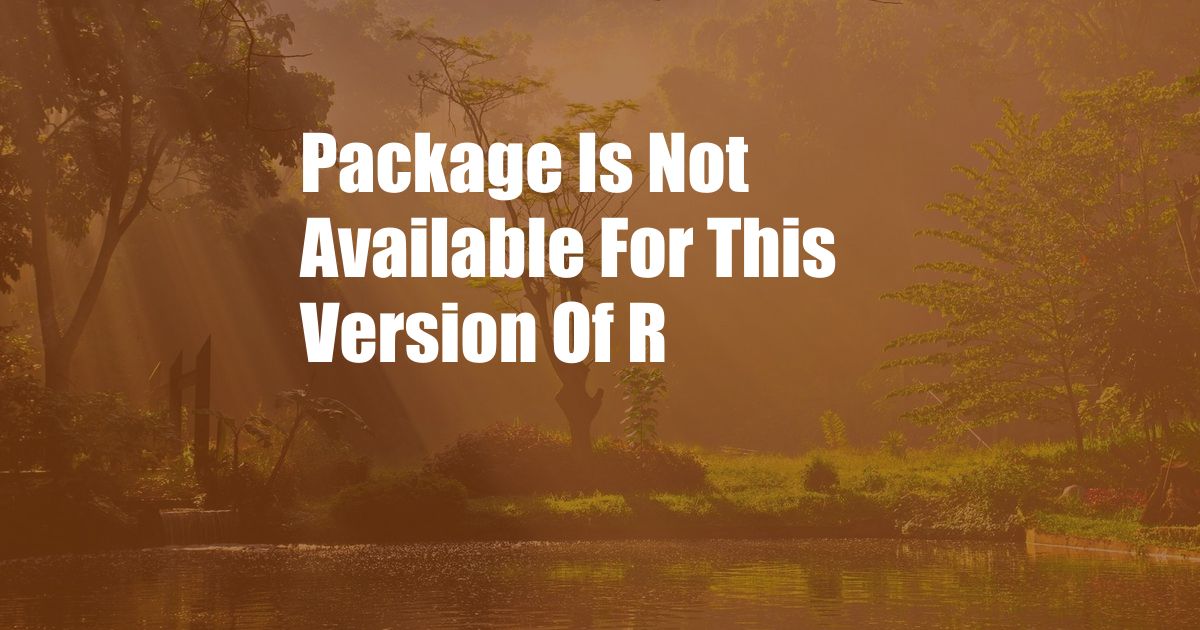 Package Is Not Available For This Version Of R