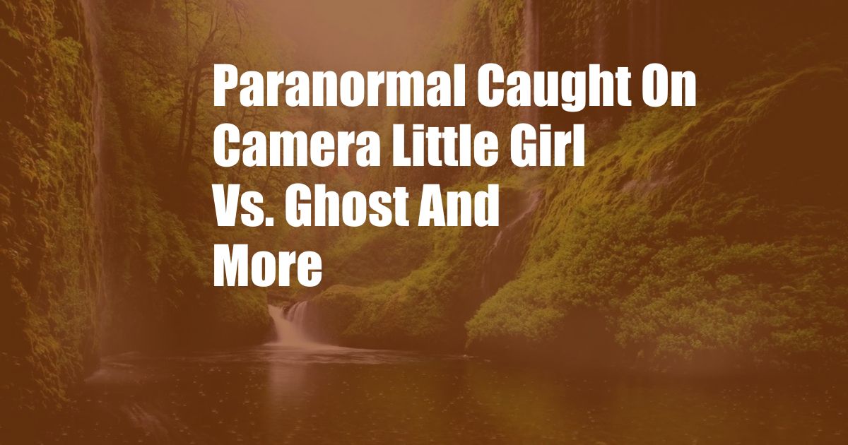 Paranormal Caught On Camera Little Girl Vs. Ghost And More