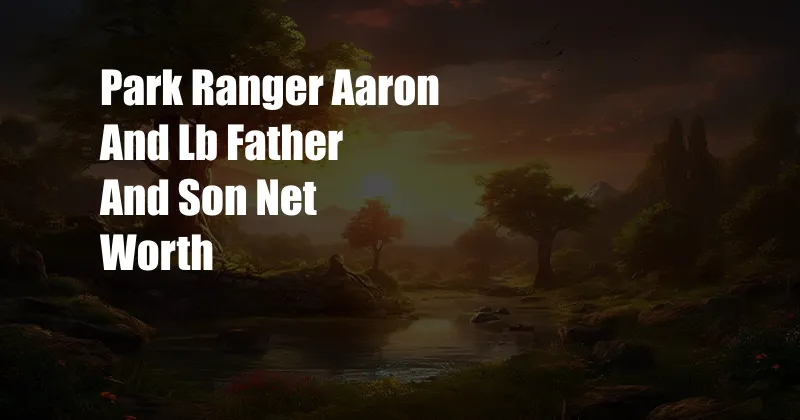 Park Ranger Aaron And Lb Father And Son Net Worth