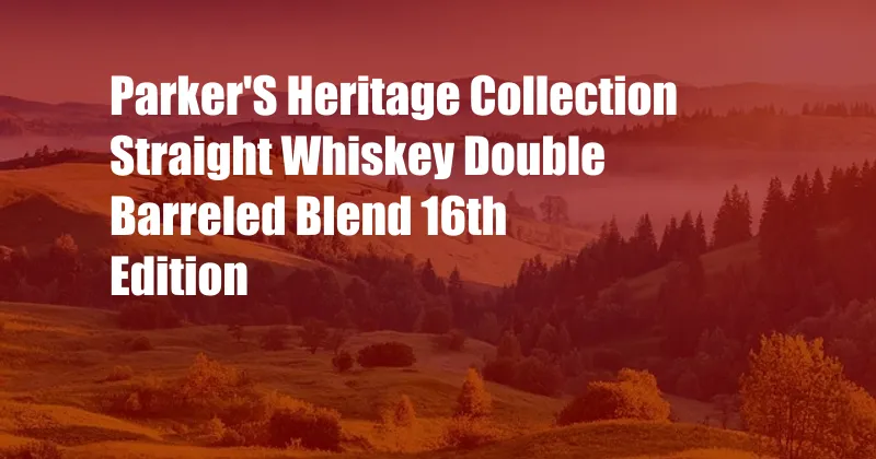 Parker'S Heritage Collection Straight Whiskey Double Barreled Blend 16th Edition